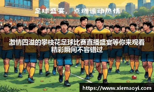 激情四溢的攀枝花足球比赛直播盛宴等你来观看精彩瞬间不容错过