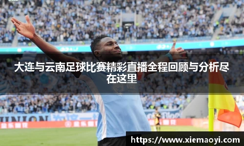 大连与云南足球比赛精彩直播全程回顾与分析尽在这里