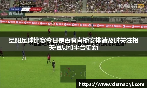 阜阳足球比赛今日是否有直播安排请及时关注相关信息和平台更新