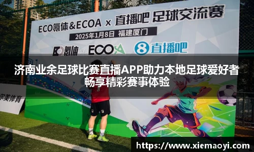 济南业余足球比赛直播APP助力本地足球爱好者畅享精彩赛事体验