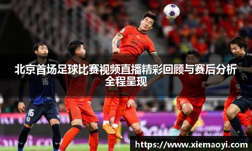 北京首场足球比赛视频直播精彩回顾与赛后分析全程呈现