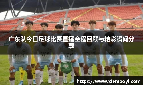广东队今日足球比赛直播全程回顾与精彩瞬间分享