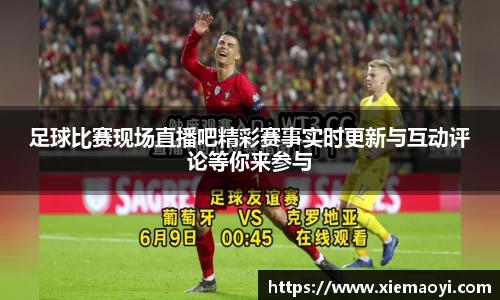 足球比赛现场直播吧精彩赛事实时更新与互动评论等你来参与