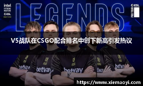 V5战队在CSGO配合排名中创下新高引发热议