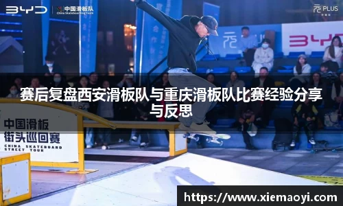 赛后复盘西安滑板队与重庆滑板队比赛经验分享与反思
