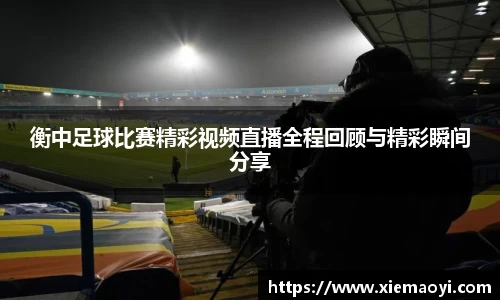 衡中足球比赛精彩视频直播全程回顾与精彩瞬间分享