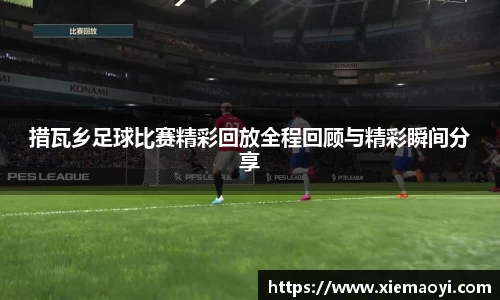 措瓦乡足球比赛精彩回放全程回顾与精彩瞬间分享