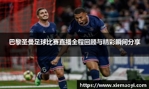 巴黎圣曼足球比赛直播全程回顾与精彩瞬间分享