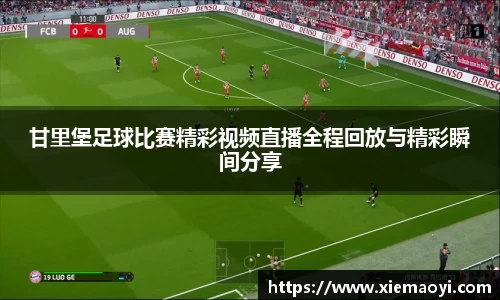 甘里堡足球比赛精彩视频直播全程回放与精彩瞬间分享