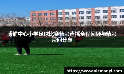 博铺中心小学足球比赛精彩直播全程回顾与精彩瞬间分享