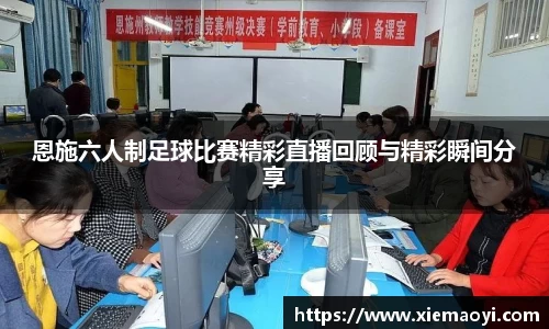 恩施六人制足球比赛精彩直播回顾与精彩瞬间分享