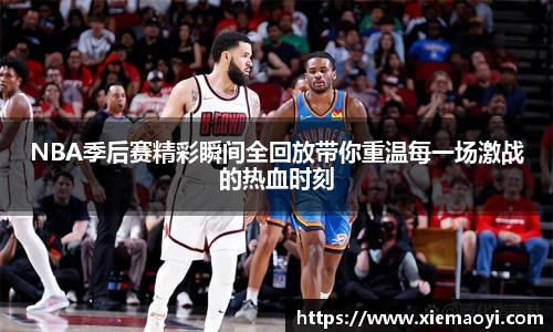NBA季后赛精彩瞬间全回放带你重温每一场激战的热血时刻