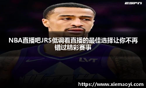 NBA直播吧JRS低调看直播的最佳选择让你不再错过精彩赛事