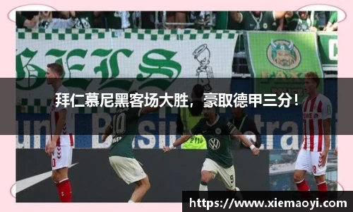 拜仁慕尼黑客场大胜，豪取德甲三分！