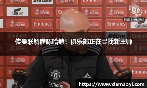 传曼联解雇滕哈赫！俱乐部正在寻找新主帅